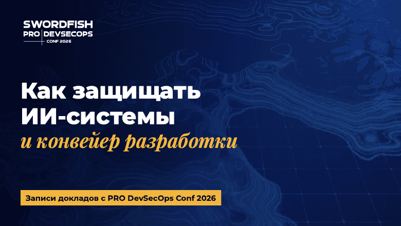 Как защищать ИИ-системы и конвейер разработки. Смотрим доклады с PRO DevSecOps Conf 2026