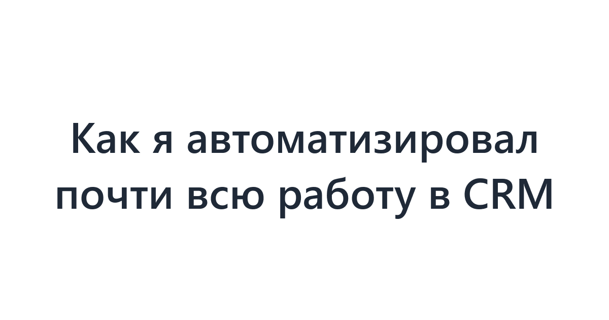 Как я автоматизировал почти всю работу в CRM