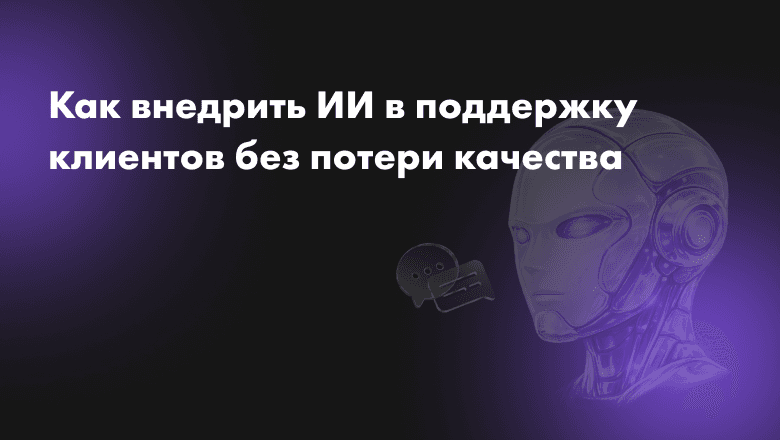 Как внедрить ИИ в поддержку клиентов без потери качества